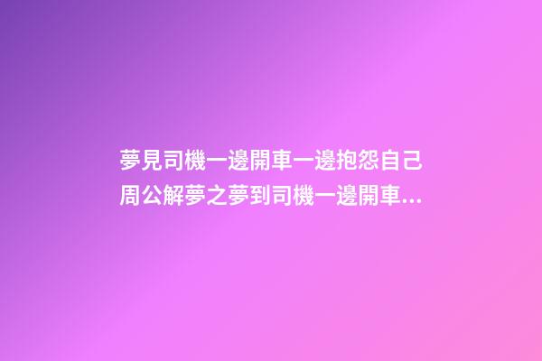 夢見司機一邊開車一邊抱怨自己　周公解夢之夢到司機一邊開車一邊